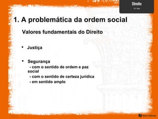  Justiça
Valores fundamentais do Direito
1. A problemática da ordem social
 Segurança
- com o sentido de ordem e paz
social
- com o sentido de certeza jurídica
- em sentido amplo
 
