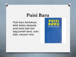 Puisi Baru
Puisi baru bentuknya
lebih bebas daripada
puisi lama baik dari
segi jumlah baris, suku
kata, maupun rima.

 