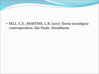  SELL. C.E.; MARTINS, C.B. (2017) Teoria sociológica
contemporânea. São Paulo: Annablume.
 