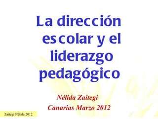 La direcc ión
                       es colar y el
                        liderazgo
                      pedagógico
                         Nélida Zaitegi
                       Canarias Marzo 2012
Zaitegi Nélida 2012
 