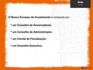 O Banco Europeu de Investimento é composto por:
 um Comité de Fiscalização;
 um Conselho de Administração;
 um Conselho de Governadores;
 um Conselho Executivo.
 