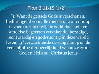 “11 Want de genade Gods is verschenen,
heilbrengend voor alle mensen, 12 om ons op
te voeden, zodat wij, de goddeloosheid ...