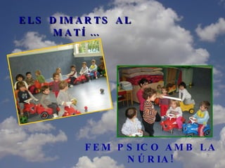 ELS DIMARTS AL MATÍ … FEM PSICO AMB LA NÚRIA! 