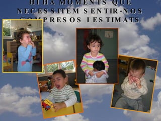 HI HA MOMENTS QUE NECESSITEM SENTIR-NOS COMPRESOS I ESTIMATS 