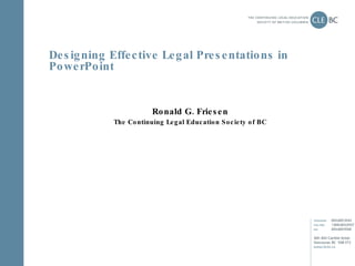 Designing Effective Legal Presentations in PowerPoint Ronald G. Friesen The Continuing Legal Education Society of BC 