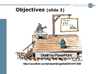 Objectives  (slide 3) http://www.flickr.com/photos/hikingartist/3515471358/ Death by PowerPoint 