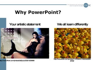 Why PowerPoint? http://www.flickr.com/photos/ballyooo/2321505686/ Your artistic statement http://www.flickr.com/photos/113...