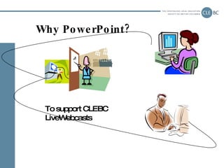 Why PowerPoint? To support CLEBC LiveWebcasts 
