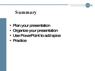 Summary <ul><li>Plan your presentation </li></ul><ul><li>Organize your presentation </li></ul><ul><li>Use PowerPoint to ad...