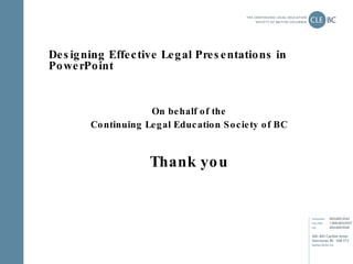 Designing Effective Legal Presentations in PowerPoint On behalf of the Continuing Legal Education Society of BC Thank you 