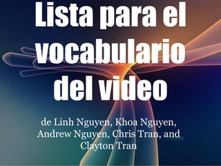 Lista para el vocabulario del video de Linh Nguyen, Khoa Nguyen, Andrew Nguyen, Chris Tran, and Clayton Tran 