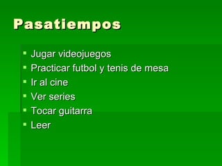 Pasatiempos Jugar videojuegos Practicar futbol y tenis de mesa Ir al cine Ver series Tocar guitarra Leer