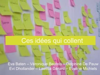 Ces idées qui collent


Eva Baten – Véronique Beutels – Delphine De Pauw
 Evi Dhollander – Laetitia Gérard – Eveline Michiels
                                                1
 