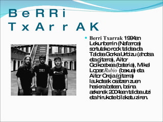 BeRRi TxArrAK <ul><li>Berri Txarrak  1994an Lekunberrin (Nafarroa) sortutako rock taldea da. Taldea Gorka Urbizu (ahotsa e...