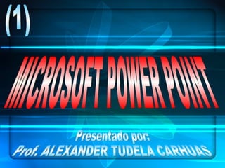 MICROSOFT POWER POINT (1) Presentado por: Prof. ALEXANDER TUDELA CARHUAS  