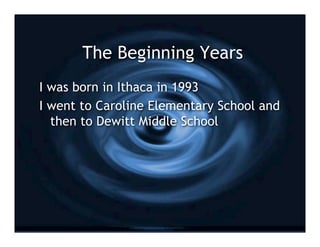 The Beginning Years
I was born in Ithaca in 1993
I went to Caroline Elementary School and
  then to Dewitt Middle School
 