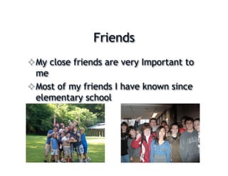 Friends
 My close friends are very Important to
  me
 Most of my friends I have known since
  elementary school
 