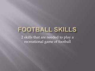 Football Skills 2 skills that are needed to play a recreational game of football 