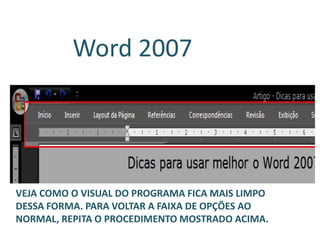 VEJA COMO O VISUAL DO PROGRAMA FICA MAIS LIMPO
DESSA FORMA. PARA VOLTAR A FAIXA DE OPÇÕES AO
NORMAL, REPITA O PROCEDIMENTO MOSTRADO ACIMA.
Word 2007
 