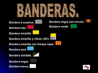 BANDERAS. Bandera a cuadros   Bandera roja   Bandera amarilla y rótulo «SC»   Bandera amarilla   Bandera amarilla con franjas rojas   Bandera azul   Bandera dividida   Bandera negra   Bandera  blanca   Bandera negra con círculo   Bandera verde   