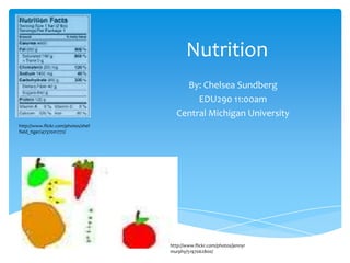 Nutrition By: Chelsea Sundberg EDU290 11:00am Central Michigan University http://www.flickr.com/photos/sheffield_tiger/4737001772/ http://www.flickr.com/photos/jennyrmurphy/5197062800/ 