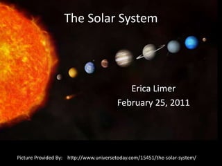 The Solar System Erica Limer February 25, 2011 Picture Provided By:    http://www.universetoday.com/15451/the-solar-system/ 