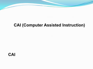 CAI (Computer Assisted Instruction)




CAI
 