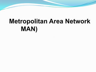 Metropolitan Area Network
   MAN)
 