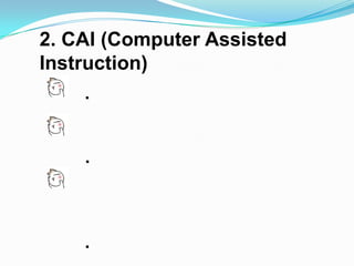 2. CAI (Computer Assisted
Instruction)
    .


    .



    .
 