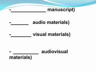 -                  manuscript)

-            audio materials)

-            visual materials)


-               audiovisual
materials)
 