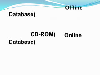 Offline
Database)


       CD-ROM)   Online
Database)
 