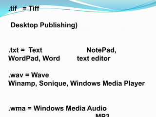 .tif = Tiff

Desktop Publishing)


.txt = Text          NotePad,
WordPad, Word     text editor

.wav = Wave
Winamp, Sonique, Windows Media Player


.wma = Windows Media Audio
 