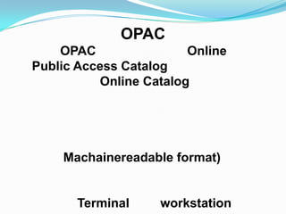 OPAC
    OPAC                Online
Public Access Catalog
          Online Catalog




    Machainereadable format)


      Terminal     workstation
 