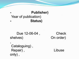 -             Publisher)
 Year of publication)
-             Status)


     Due 12-06-04 ,           Check
shelves)                   On order)
,
  Cataloguing) ,
  Repair) ,                 Libuse
only) ,
 