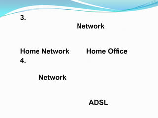 3.
               Network


Home Network     Home Office
4.

     Network


                  ADSL
 