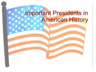 Important Presidents in
     American History
 