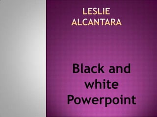 Black and
   white
Powerpoint
 