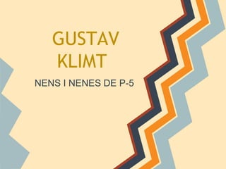 GUSTAV
   KLIMT
NENS I NENES DE P-5
 