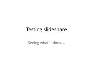 Testing slideshare

Seeing what it does....
 
