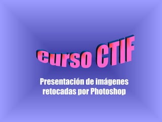 Curso CTIF Presentación de imágenes retocadas por Photoshop 