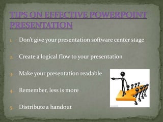 1.   Don’t give your presentation software center stage

2.   Create a logical flow to your presentation

3.   Make your presentation readable

4.   Remember, less is more

5.   Distribute a handout
 