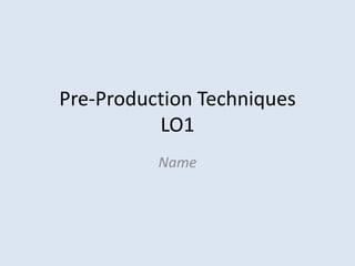 Pre-Production Techniques
          LO1
          Name
 
