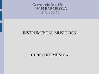 C/ valencia 344 1ªpla.
     08034 BARCELONA
          240-000-16




INSTRUMENTAL MUSIC BCN




   CURSO DE MÚSICA
 