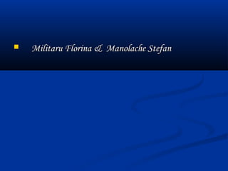    Militaru Florina & Manolache Stefan
 