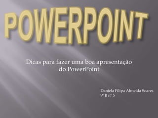 Dicas para fazer uma boa apresentação
do PowerPoint
Daniela Filipa Almeida Soares
9º B nº 5
 