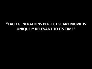 “EACH GENERATIONS PERFECT SCARY MOVIE IS
UNIQUELY RELEVANT TO ITS TIME”

 