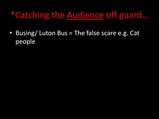 *Catching the Audience off guard…
• Busing/ Luton Bus = The false scare e.g. Cat
people

 