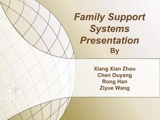 Family Support
Systems
Presentation
By
Xiang Xian Zhou
Chen Ouyang
Rong Han
Ziyue Wang

 