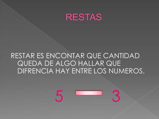 RESTAR ES ENCONTAR QUE CANTIDAD
QUEDA DE ALGO HALLAR QUE
DIFRENCIA HAY ENTRE LOS NUMEROS.
5 3
 