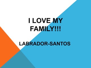 I LOVE MY
FAMILY!!!
LABRADOR-SANTOS
 